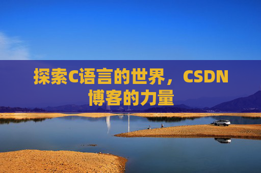 探索C语言的世界，CSDN博客的力量